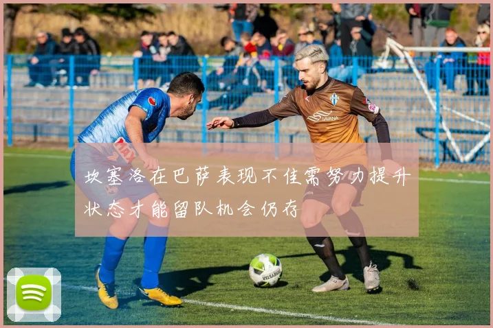 坎塞洛在巴萨表现不佳需努力提升状态才能留队机会仍存