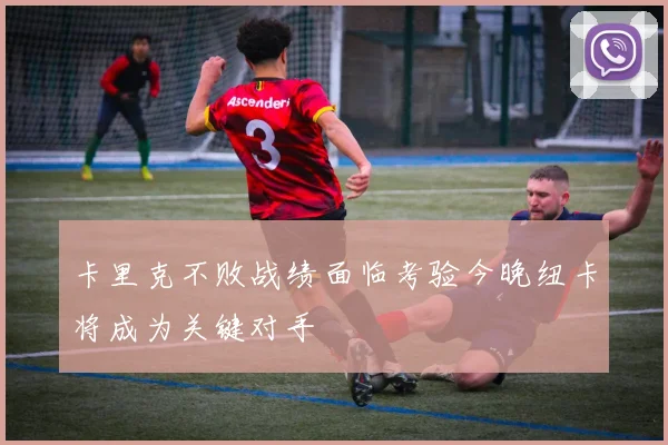 卡里克不败战绩面临考验今晚纽卡将成为关键对手