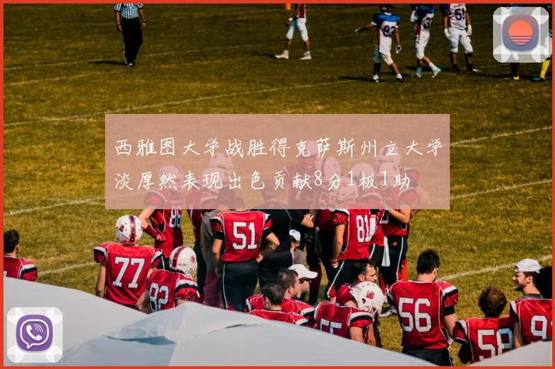 西雅图大学战胜得克萨斯州立大学淡厚然表现出色贡献8分1板1助