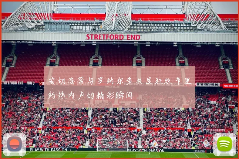 安切洛蒂与罗纳尔多共度狂欢节里约热内卢的精彩瞬间