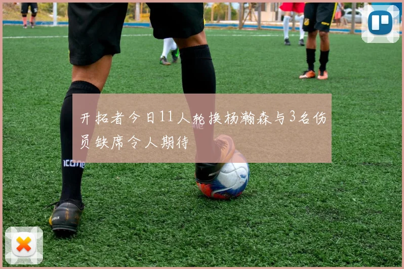 开拓者今日11人轮换杨瀚森与3名伤员缺席令人期待