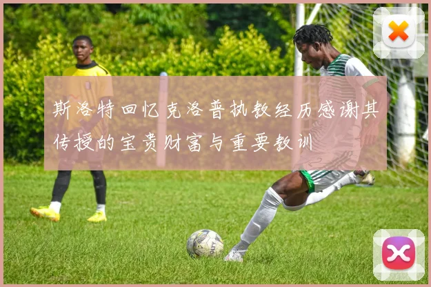斯洛特回忆克洛普执教经历感谢其传授的宝贵财富与重要教训