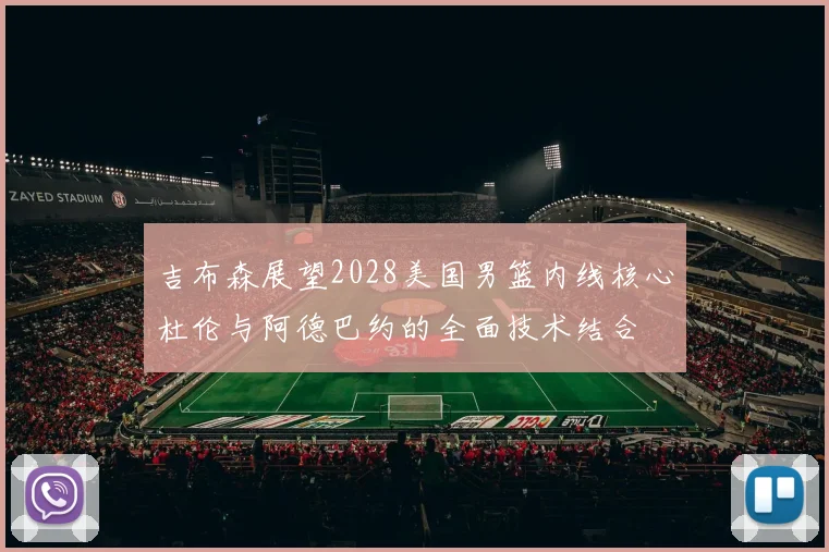 吉布森展望2028美国男篮内线核心杜伦与阿德巴约的全面技术结合