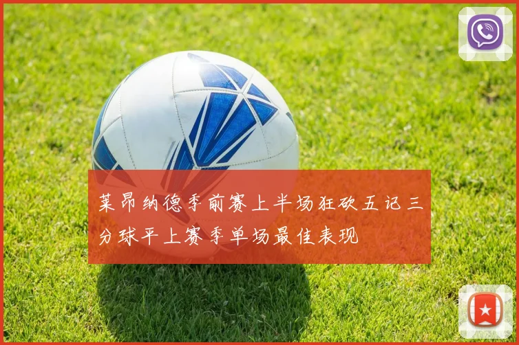 莱昂纳德季前赛上半场狂砍五记三分球平上赛季单场最佳表现