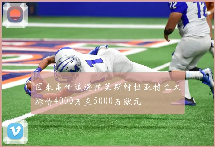 国米高价追逐帕莱斯特拉亚特兰大标价4000万至5000万欧元