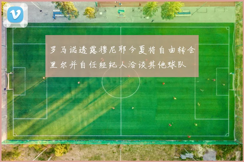罗马诺透露穆尼耶今夏将自由转会里尔并自任经纪人洽谈其他球队