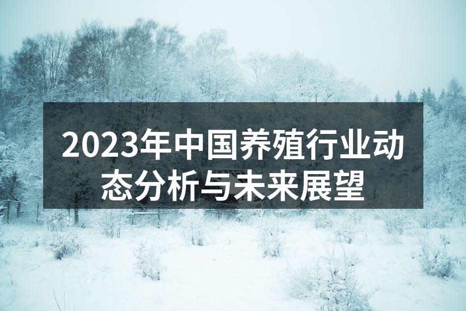2023年中国养殖行业动态分析与未来展望