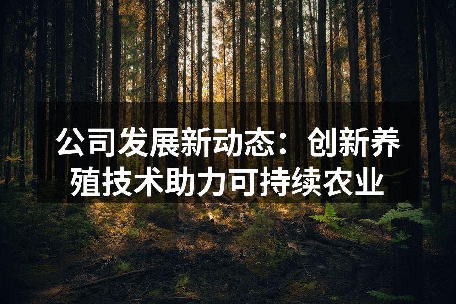 公司发展新动态：创新养殖技术助力可持续农业