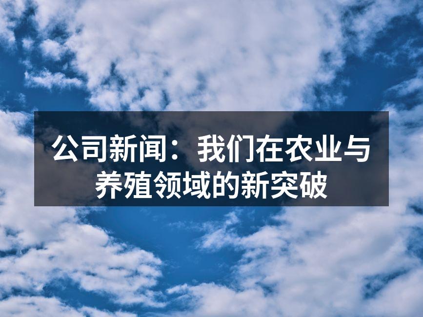 公司新闻：我们在农业与养殖领域的新突破