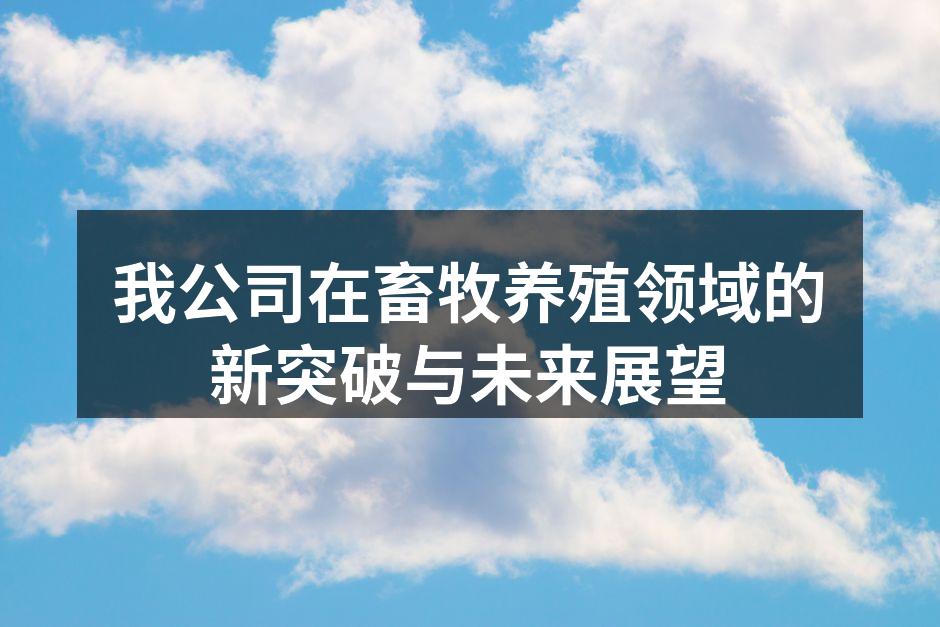 我公司在畜牧养殖领域的新突破与未来展望