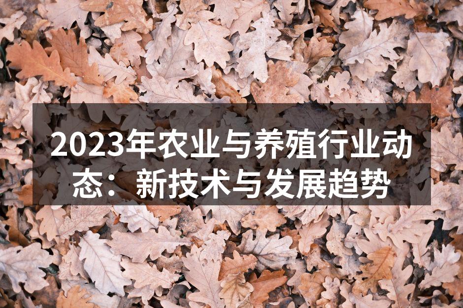 2023年农业与养殖行业动态：新技术与发展趋势